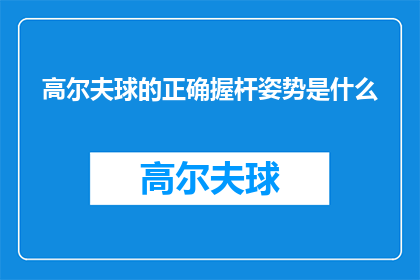 高尔夫球的正确握杆姿势是什么(高尔夫球的正确握杆姿势是什么？)
