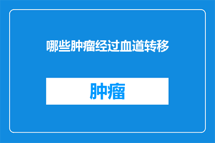 哪些肿瘤经过血道转移(哪些类型的肿瘤能够通过血液途径进行转移？)
