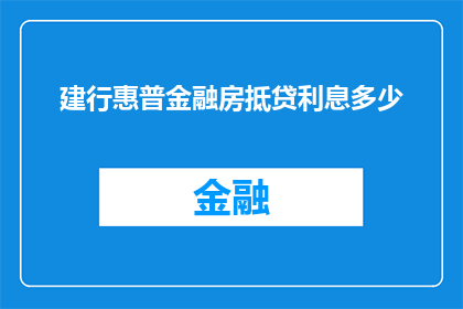 建行惠普金融房抵贷利息多少(建设银行惠普金融的房抵贷利息是多少？)