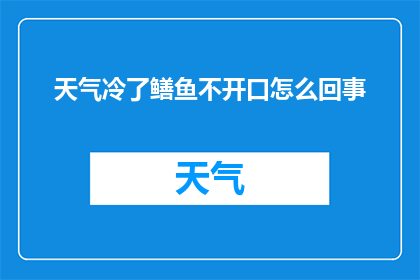 天气冷了鳝鱼不开口怎么回事(为何在寒冷天气下，鳝鱼却不再开口？)