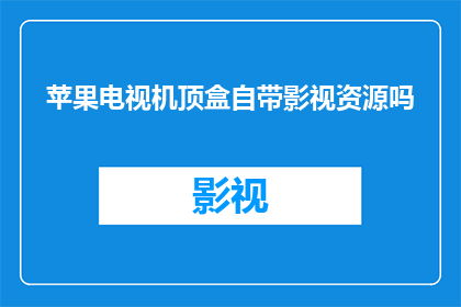 苹果电视机顶盒自带影视资源吗(苹果电视机顶盒是否自带丰富的影视资源？)