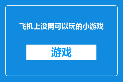 飞机上没网可以玩的小游戏(在飞机上，没有网络连接的情况下，有哪些游戏可以娱乐自己？)