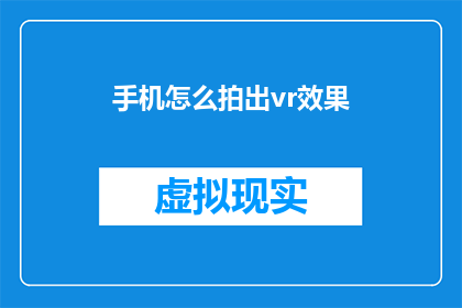 手机怎么拍出vr效果(如何用手机拍摄出令人惊叹的虚拟现实效果？)
