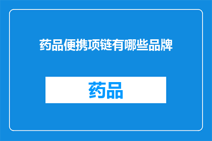 药品便携项链有哪些品牌(哪些品牌的药品便携项链值得推荐？)