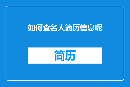 如何查名人简历信息呢(如何有效查询名人的详细简历信息？)