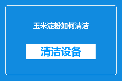 玉米淀粉如何清洁(如何有效清洁玉米淀粉？)