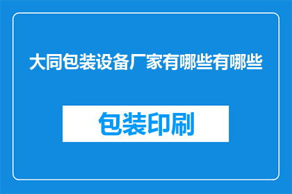 大同包装设备厂家有哪些有哪些(询问大同地区包装设备厂家的多样性与特色)