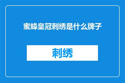 蜜蜂皇冠刺绣是什么牌子(蜜蜂皇冠刺绣是什么品牌的刺绣作品？)