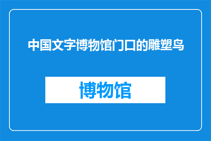 中国文字博物馆门口的雕塑鸟(中国文字博物馆门口的雕塑鸟：它究竟在诉说着什么？)
