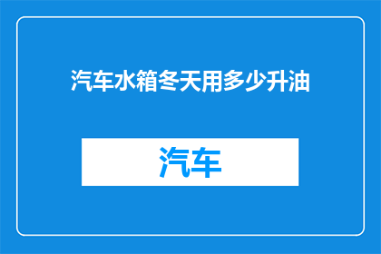 汽车水箱冬天用多少升油(冬季汽车水箱加油量指南：您需要多少升油来保持发动机温暖？)
