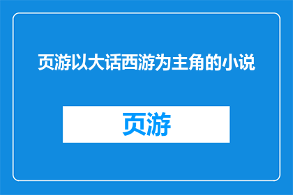 页游以大话西游为主角的小说(大话西游主角的页游小说：探索虚拟世界的奇幻旅程)