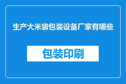 生产大米袋包装设备厂家有哪些(请问有哪些厂家提供生产大米袋包装设备？)