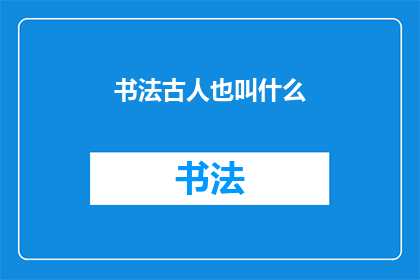 书法古人也叫什么(书法艺术中古人的别称有哪些？)