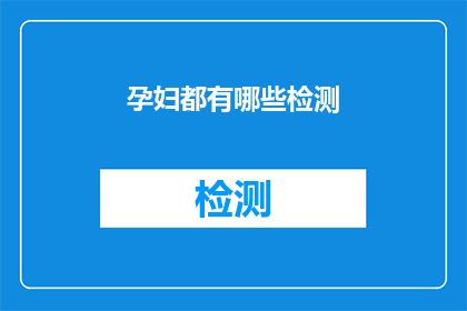 孕妇都有哪些检测(孕妇需要接受哪些检测以确保母婴健康？)