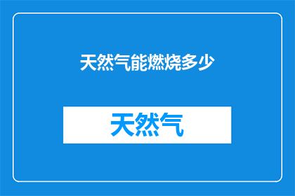 天然气能燃烧多少(天然气的燃烧潜力究竟能释放多少能量？)