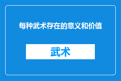 每种武术存在的意义和价值(武术：为何每一种都承载着独特的意义和价值？)