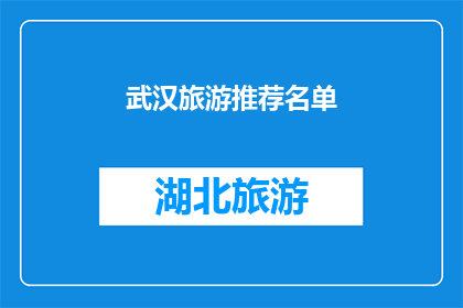 武汉旅游推荐名单(武汉旅游推荐名单：您是否已经探索过这座历史与现代交织的城市的所有魅力？)