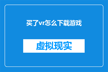 买了vr怎么下载游戏(如何下载VR游戏？购买后的第一步是了解如何下载)