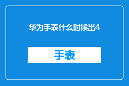 华为手表什么时候出4(华为手表何时推出新款？)