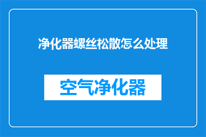净化器螺丝松散怎么处理(如何处理净化器螺丝松散的问题？)