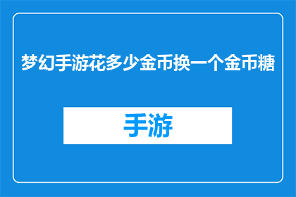 梦幻手游花多少金币换一个金币糖(梦幻手游中，玩家如何用金币换取金币糖？)