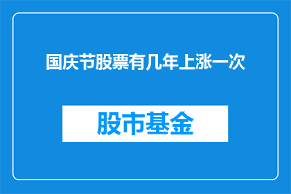 国庆节股票有几年上涨一次(国庆节期间，股票市场是否每几年就会迎来一次显著的上涨？)