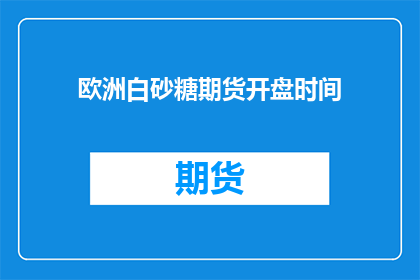 欧洲白砂糖期货开盘时间(欧洲白砂糖期货市场何时开盘？)
