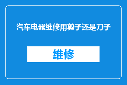 汽车电器维修用剪子还是刀子(汽车电器维修时，是应该使用剪子还是刀子？)