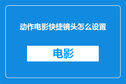 动作电影快捷镜头怎么设置(如何高效设置动作电影中的快捷镜头？)