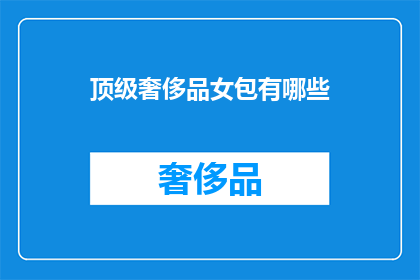 顶级奢侈品女包有哪些(顶级奢侈品女包有哪些？)