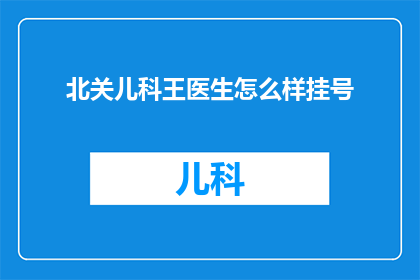 北关儿科王医生怎么样挂号(如何预约北关儿科王医生的诊疗服务？)