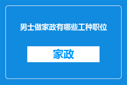 男士做家政有哪些工种职位(男士参与家政服务，有哪些不同的工作角色和职责？)