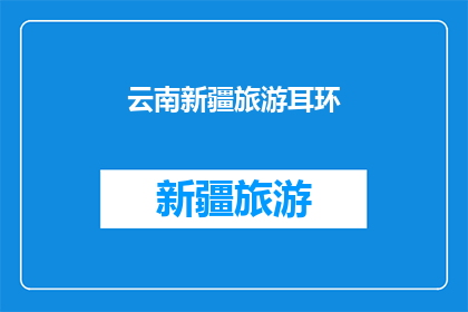 云南新疆旅游耳环(云南新疆旅游耳环：您是否已经准备好探索这些独特魅力的饰品？)