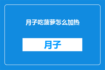 月子吃菠萝怎么加热(如何加热月子期间食用的菠萝？)