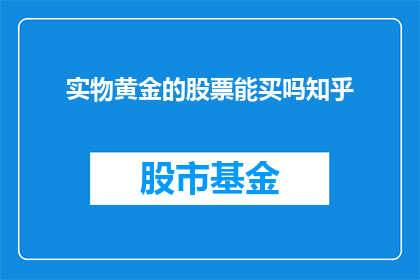 实物黄金的股票能买吗知乎(是否值得投资实物黄金股票？知乎上对此有深入探讨)