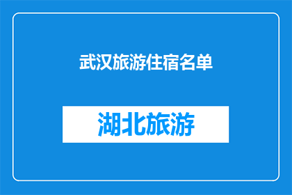 武汉旅游住宿名单(武汉旅游住宿名单：您是否已经找到了理想的下榻之地？)