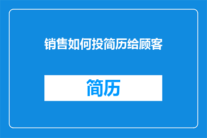 销售如何投简历给顾客(如何有效地向顾客投递销售简历？)