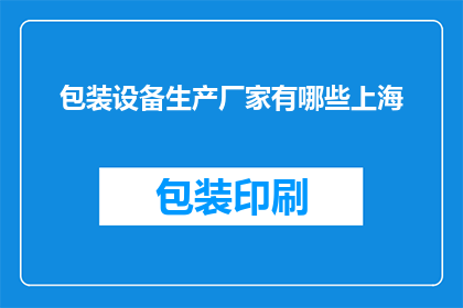 包装设备生产厂家有哪些上海(上海地区有哪些知名的包装设备生产厂家？)