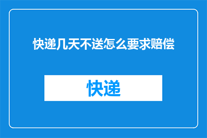 快递几天不送怎么要求赔偿(如何要求赔偿，当快递服务延迟数日未送达？)