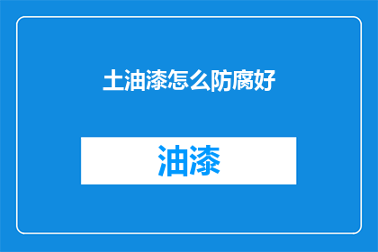 土油漆怎么防腐好(如何有效防腐土油漆？)
