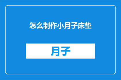 怎么制作小月子床垫(如何制作一款既舒适又实用的小月子床垫？)