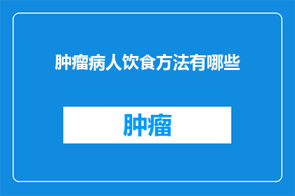 肿瘤病人饮食方法有哪些(肿瘤患者应如何调整饮食以促进康复？)