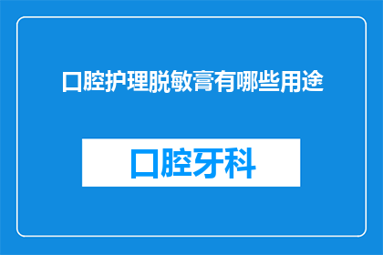口腔护理脱敏膏有哪些用途(口腔护理脱敏膏的用途有哪些？)