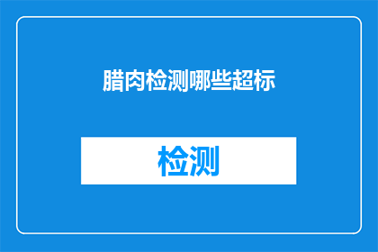 腊肉检测哪些超标(如何检测腊肉是否超标？)