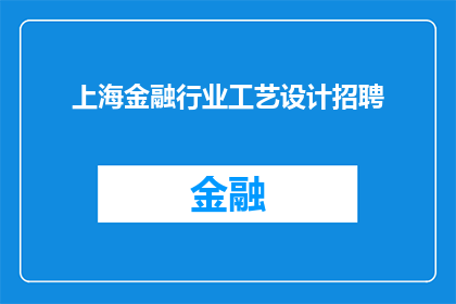 上海金融行业工艺设计招聘(上海金融行业工艺设计招聘需求激增，您准备好加入这一创新领域了吗？)