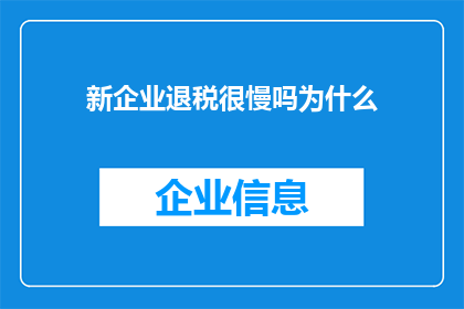 新企业退税很慢吗为什么(新企业退税进程是否缓慢？探究背后的原因)