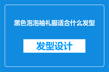 黑色泡泡袖礼服适合什么发型(黑色泡泡袖礼服搭配什么发型才最合适？)