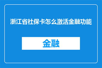 浙江省社保卡怎么激活金融功能(如何激活浙江省社保卡的金融功能？)