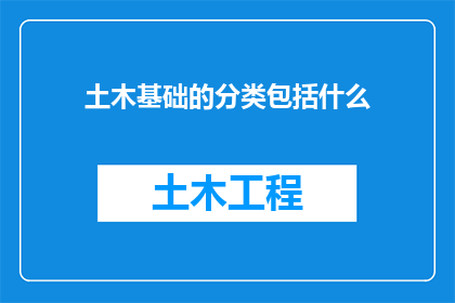 土木基础的分类包括什么(土木工程基础的分类有哪些？)