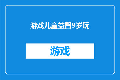 游戏儿童益智9岁玩(探索游戏儿童益智9岁玩：如何为9岁的孩子设计一个既有趣又富有教育意义的游戏？)